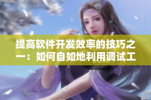 提高软件开发效率的技巧之一：如何自如地利用调试工具