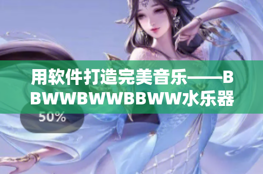 用软件打造完美音乐——BBWWBWWBBWW水乐器的奇妙之旅