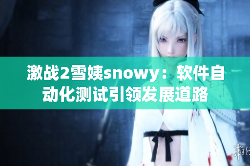 激战2雪姨snowy：软件自动化测试引领发展道路
