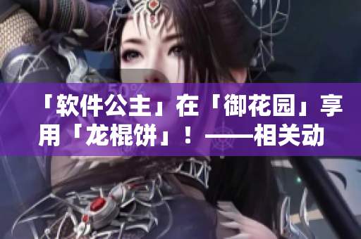 「软件公主」在「御花园」享用「龙棍饼」！——相关动画片第几集？