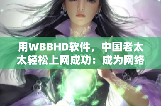 用WBBHD软件，中国老太太轻松上网成功：成为网络时代新主角