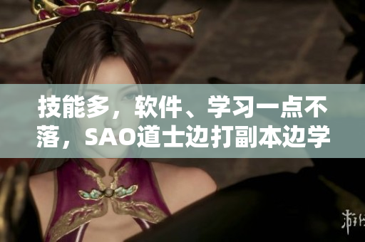 技能多，软件、学习一点不落，SAO道士边打副本边学习编程