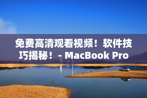 免费高清观看视频！软件技巧揭秘！- MacBook Pro神器告诉你