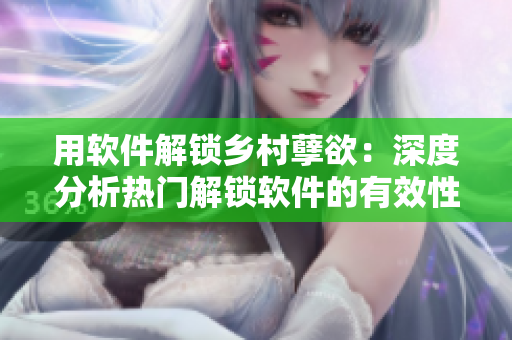 用软件解锁乡村孽欲：深度分析热门解锁软件的有效性及安全性