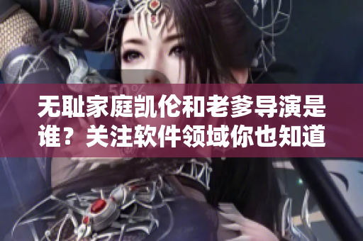 无耻家庭凯伦和老爹导演是谁？关注软件领域你也知道！