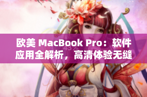 欧美 MacBook Pro：软件应用全解析，高清体验无缝连接
