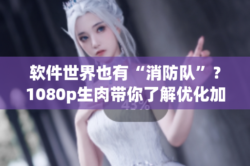 软件世界也有“消防队”？1080p生肉带你了解优化加速软件！