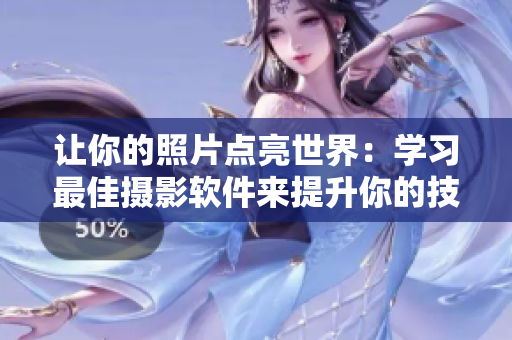让你的照片点亮世界：学习最佳摄影软件来提升你的技能！