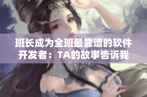 班长成为全班最靠谱的软件开发者：TA的故事告诉我们软技能的重要性