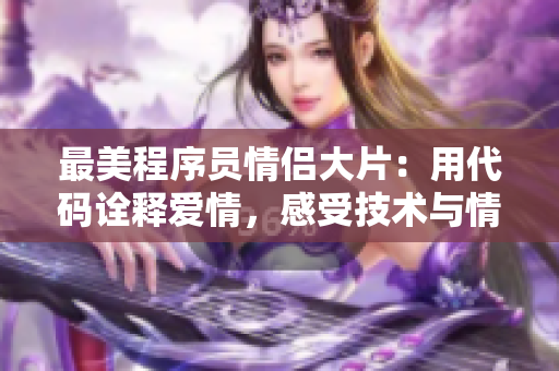 最美程序员情侣大片：用代码诠释爱情，感受技术与情感的完美结合！