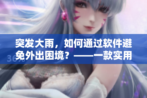 突发大雨，如何通过软件避免外出困境？——一款实用的天气预报软件