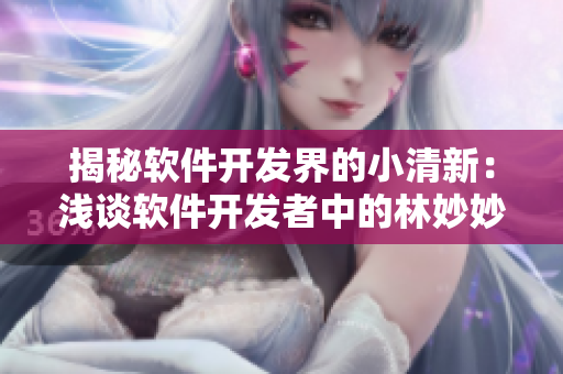 揭秘软件开发界的小清新：浅谈软件开发者中的林妙妙性格特点