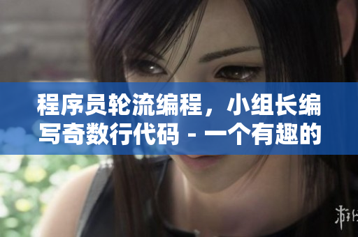 程序员轮流编程，小组长编写奇数行代码 - 一个有趣的编程故事