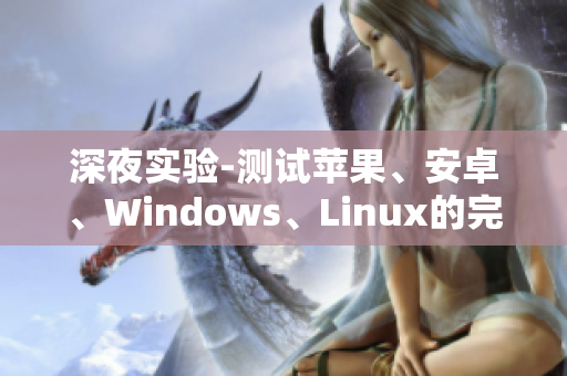 深夜实验-测试苹果、安卓、Windows、Linux的完整性！