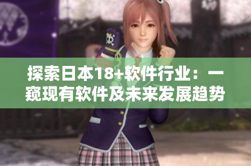 探索日本18+软件行业：一窥现有软件及未来发展趋势