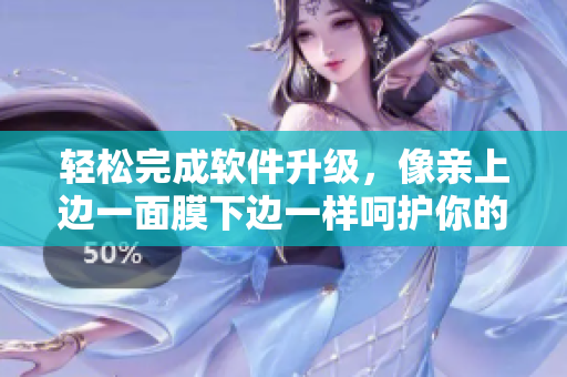 轻松完成软件升级，像亲上边一面膜下边一样呵护你的电脑