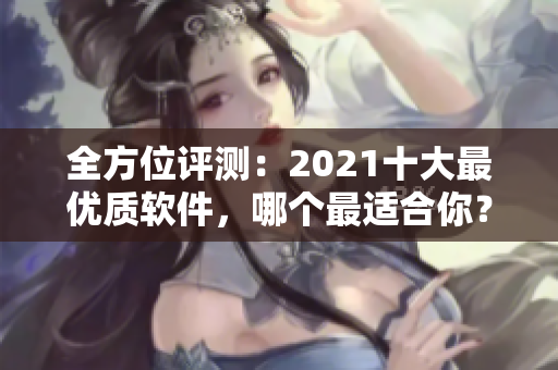 全方位评测：2021十大最优质软件，哪个最适合你？