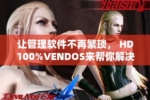 让管理软件不再繁琐， HD100%VENDOS来帮你解决！