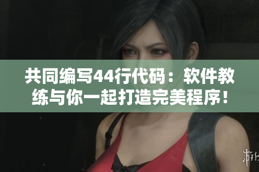共同编写44行代码：软件教练与你一起打造完美程序！
