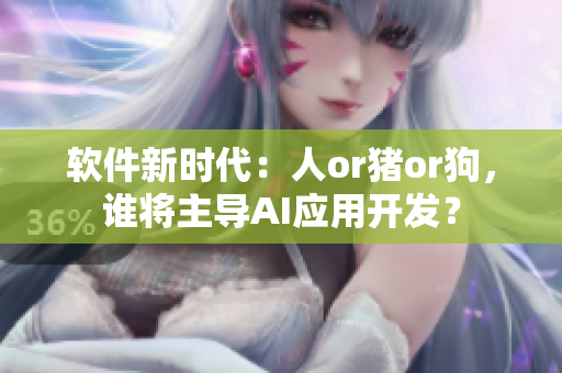 软件新时代：人or猪or狗，谁将主导AI应用开发？