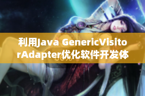 利用Java GenericVisitorAdapter优化软件开发体验