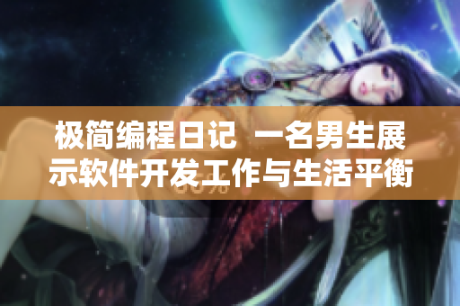 极简编程日记  一名男生展示软件开发工作与生活平衡的心得体会