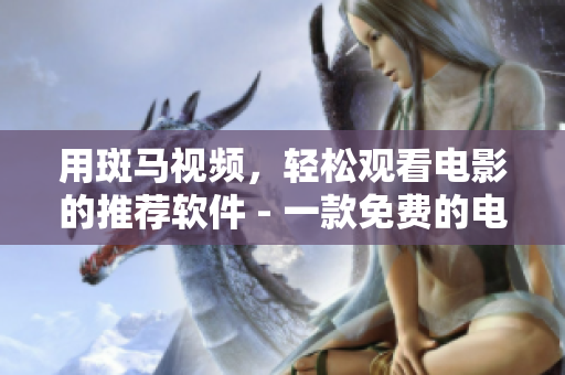 用斑马视频，轻松观看电影的推荐软件 - 一款免费的电影播放器