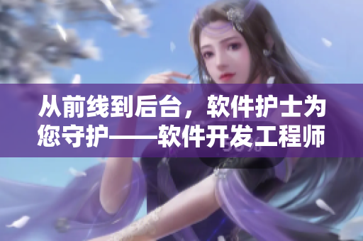 从前线到后台，软件护士为您守护——软件开发工程师