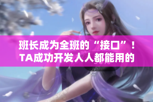 班长成为全班的“接口”！TA成功开发人人都能用的软件！