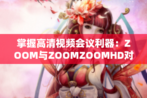 掌握高清视频会议利器：ZOOM与ZOOMZOOMHD对比分析