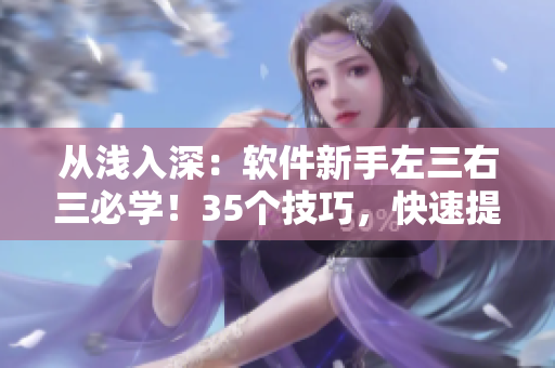 从浅入深：软件新手左三右三必学！35个技巧，快速提升软件使用水平！