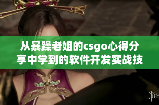 从暴躁老姐的csgo心得分享中学到的软件开发实战技巧