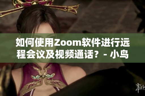 如何使用Zoom软件进行远程会议及视频通话？- 小鸟云文章