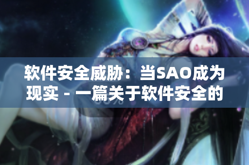 软件安全威胁：当SAO成为现实 - 一篇关于软件安全的警示性文章