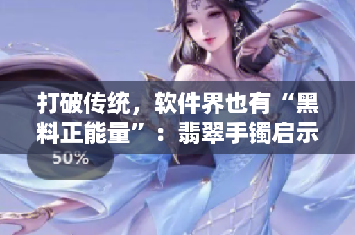 打破传统，软件界也有“黑料正能量”：翡翠手镯启示下的软件创新之路
