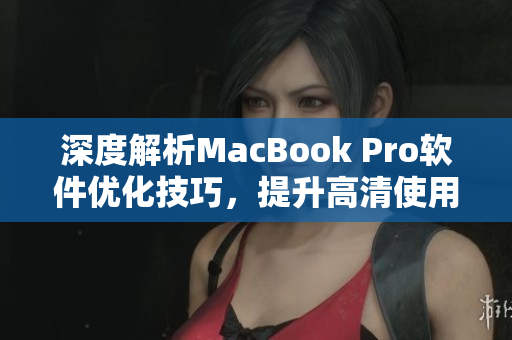 深度解析MacBook Pro软件优化技巧，提升高清使用体验