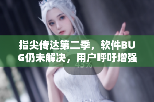 指尖传达第二季，软件BUG仍未解决，用户呼吁增强稳定性！