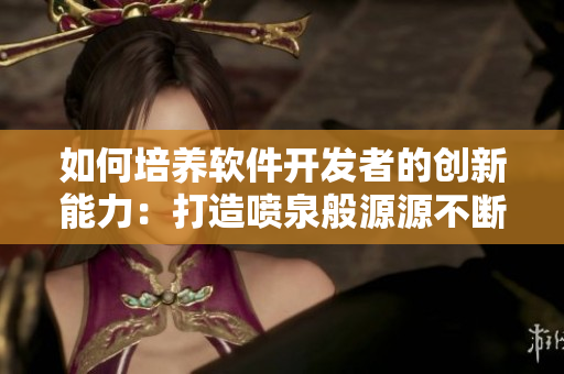 如何培养软件开发者的创新能力：打造喷泉般源源不断的创意思维