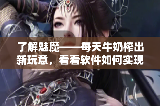 了解魅魔——每天牛奶榨出新玩意，看看软件如何实现！