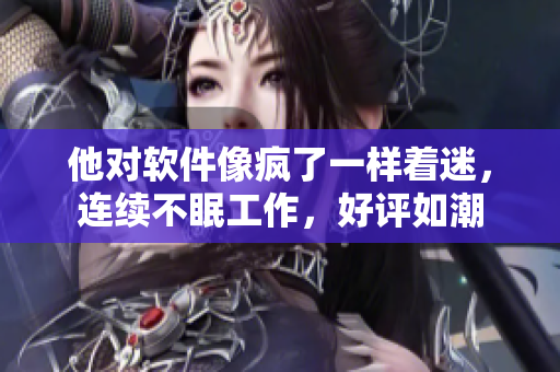 他对软件像疯了一样着迷，连续不眠工作，好评如潮