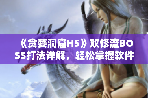 《贪婪洞窟H5》双修流BOSS打法详解，轻松掌握软件技巧！