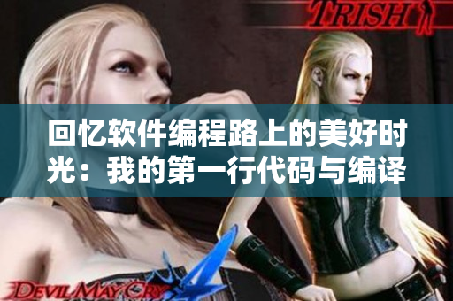 回忆软件编程路上的美好时光：我的第一行代码与编译错误