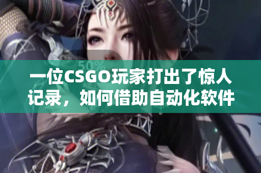 一位CSGO玩家打出了惊人记录，如何借助自动化软件实现类似成就？