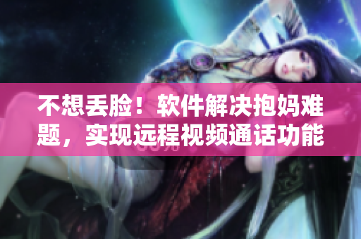 不想丢脸！软件解决抱妈难题，实现远程视频通话功能