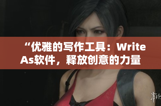 “优雅的写作工具：WriteAs软件，释放创意的力量！”