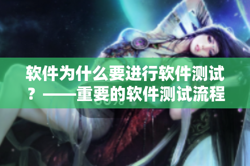 软件为什么要进行软件测试？——重要的软件测试流程解析