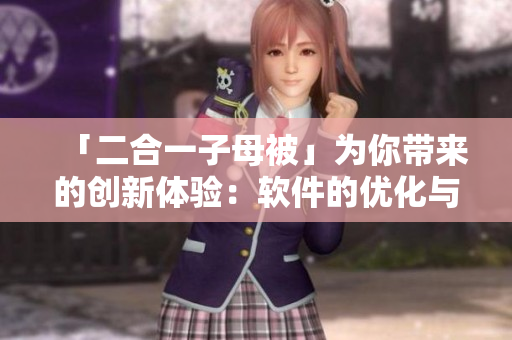 「二合一子母被」为你带来的创新体验：软件的优化与升级