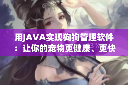 用JAVA实现狗狗管理软件：让你的宠物更健康、更快乐！