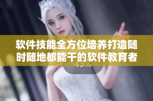 软件技能全方位培养打造随时随地都能干的软件教育者