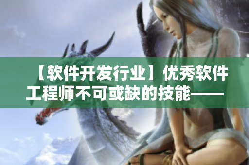 【软件开发行业】优秀软件工程师不可或缺的技能——国产一产二产三精华液
